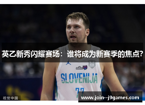 英乙新秀闪耀赛场：谁将成为新赛季的焦点？