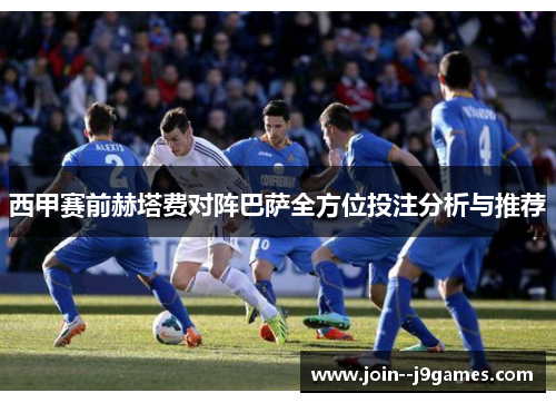 西甲赛前赫塔费对阵巴萨全方位投注分析与推荐 西甲赛前赫塔费对阵巴萨全方位投注分析与推荐
