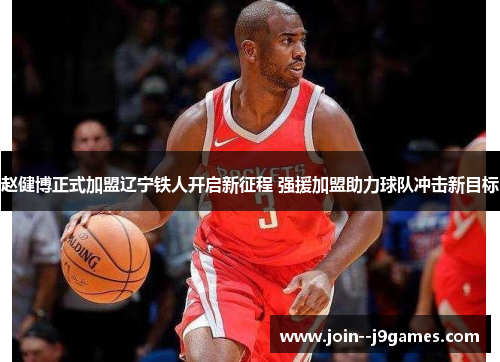 赵健博正式加盟辽宁铁人开启新征程 强援加盟助力球队冲击新目标