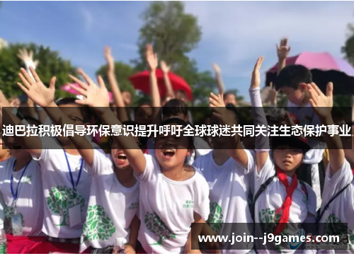 迪巴拉积极倡导环保意识提升呼吁全球球迷共同关注生态保护事业 迪巴拉积极倡导环保意识提升呼吁全球球迷共同关注生态保护事业