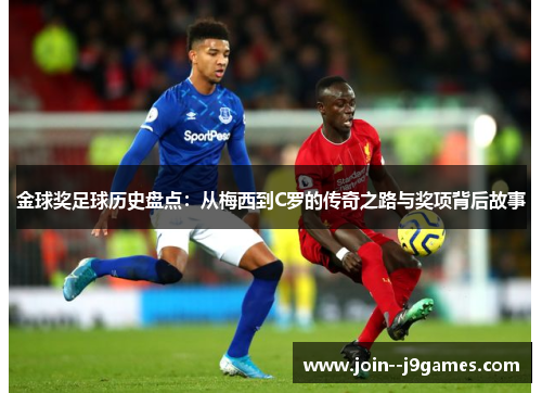 金球奖足球历史盘点:从梅西到C罗的传奇之路与奖项背后故事 金球奖足球历史盘点:从梅西到C罗的传奇之路与奖项背后故事
