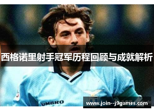 西格诺里射手冠军历程回顾与成就解析 西格诺里射手冠军历程回顾与成就解析