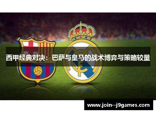 西甲经典对决:巴萨与皇马的战术博弈与策略较量 西甲经典对决:巴萨与皇马的战术博弈与策略较量