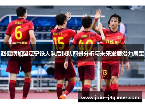 赵健博加盟辽宁铁人队后球队前景分析与未来发展潜力展望