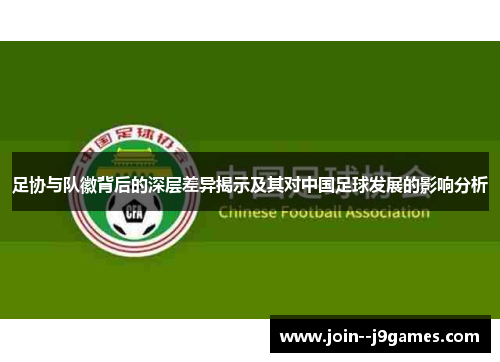 足协与队徽背后的深层差异揭示及其对中国足球发展的影响分析
