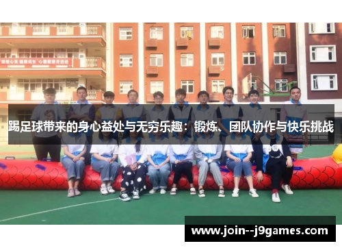 踢足球带来的身心益处与无穷乐趣：锻炼、团队协作与快乐挑战