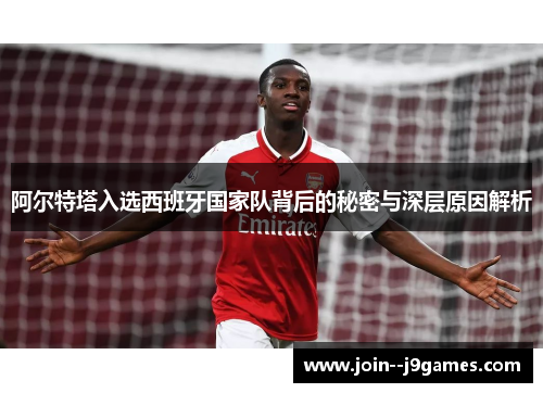 阿尔特塔入选西班牙国家队背后的秘密与深层原因解析