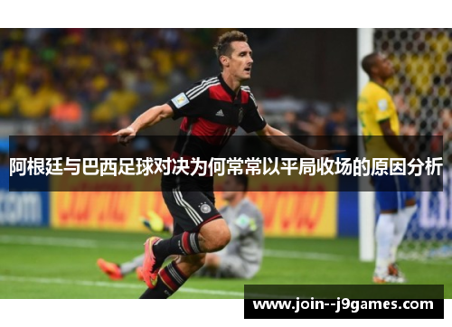 阿根廷与巴西足球对决为何常常以平局收场的原因分析