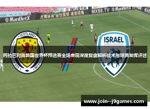 阿拉巴对阵韩国世界杯预选赛全场表现深度复盘解析战术与球员发挥评述