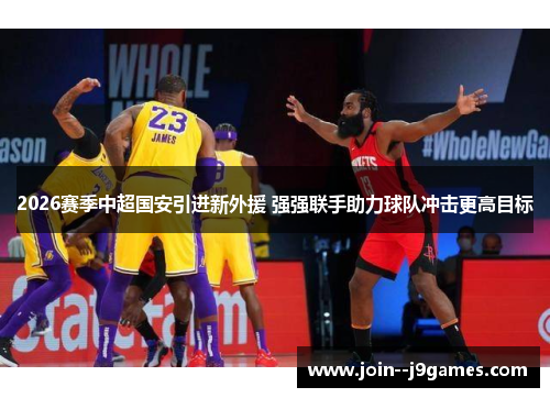 2026赛季中超国安引进新外援 强强联手助力球队冲击更高目标