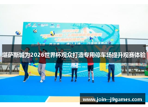 堪萨斯城为2026世界杯观众打造专用停车场提升观赛体验