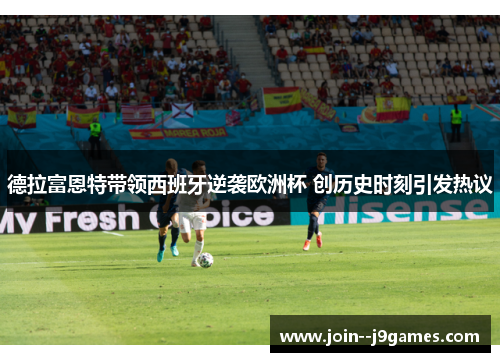 德拉富恩特带领西班牙逆袭欧洲杯 创历史时刻引发热议 德拉富恩特带领西班牙逆袭欧洲杯 创历史时刻引发热议