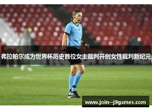 弗拉帕尔成为世界杯历史首位女主裁判开创女性裁判新纪元