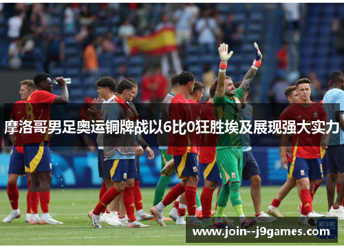 摩洛哥男足奥运铜牌战以6比0狂胜埃及展现强大实力 摩洛哥男足奥运铜牌战以6比0狂胜埃及展现强大实力