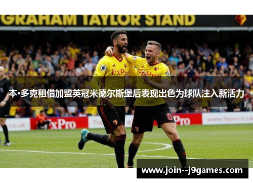 本·多克租借加盟英冠米德尔斯堡后表现出色为球队注入新活力