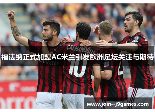 福法纳正式加盟AC米兰引发欧洲足坛关注与期待 福法纳正式加盟AC米兰引发欧洲足坛关注与期待