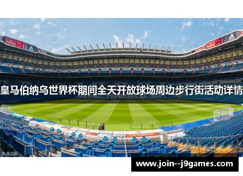 皇马伯纳乌世界杯期间全天开放球场周边步行街活动详情 皇马伯纳乌世界杯期间全天开放球场周边步行街活动详情