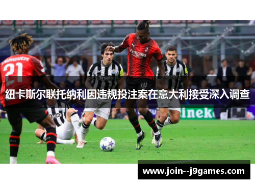 纽卡斯尔联托纳利因违规投注案在意大利接受深入调查