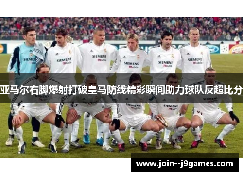 亚马尔右脚爆射打破皇马防线精彩瞬间助力球队反超比分