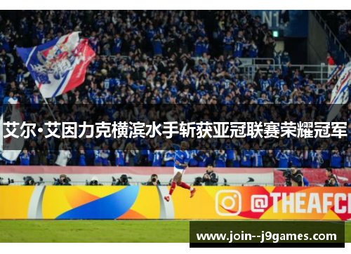 艾尔·艾因力克横滨水手斩获亚冠联赛荣耀冠军 艾尔·艾因力克横滨水手斩获亚冠联赛荣耀冠军